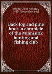 Back log and pine knot; a chronicle of the Minnisink hunting and fishing club