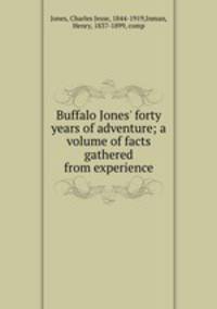 Buffalo Jones` forty years of adventure; a volume of facts gathered from experience