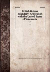 British Guiana Boundary: Arbitration with the United States of Venezuela .. 7