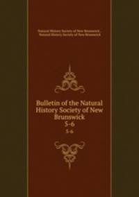Bulletin of the Natural History Society of New Brunswick. 5-6