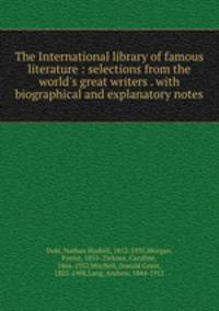 The International library of famous literature : selections from the world`s great writers . with biographical and explanatory notes