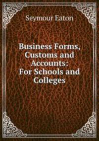 Business Forms, Customs and Accounts: For Schools and Colleges
