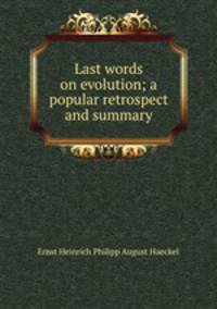 Last words on evolution; a popular retrospect and summary