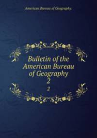 Bulletin of the American Bureau of Geography. 2