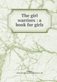 The girl warriors : a book for girls