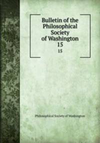 Bulletin of the Philosophical Society of Washington. 15