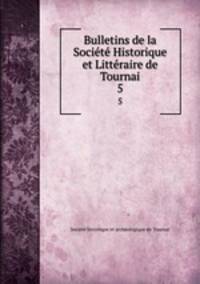 Bulletins de la Socit Historique et Littraire de Tournai. 5