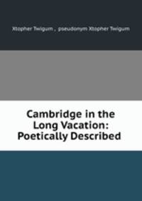 Cambridge in the Long Vacation: Poetically Described .