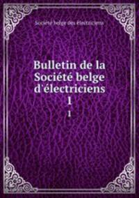 Bulletin de la Socit belge d`lectriciens. 1