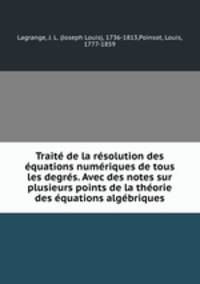 Trait de la rsolution des quations numriques de tous les degrs. Avec des notes sur plusieurs points de la thorie des quations algbriques