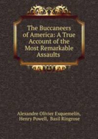The Buccaneers of America: A True Account of the Most Remarkable Assaults .