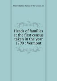 Heads of families at the first census taken in the year 1790 : Vermont
