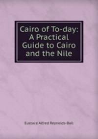 Cairo of To-day: A Practical Guide to Cairo and the Nile