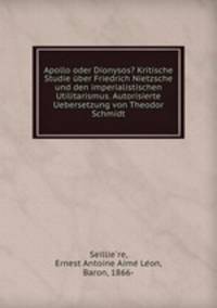 Apollo oder Dionysos? Kritische Studie ber Friedrich Nietzsche und den imperialistischen Utilitarismus. Autorisierte Uebersetzung von Theodor Schmidt