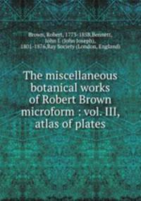 The miscellaneous botanical works of Robert Brown microform : vol. III, atlas of plates