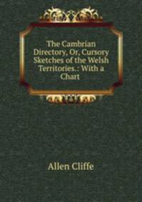 The Cambrian Directory, Or, Cursory Sketches of the Welsh Territories.: With a Chart .
