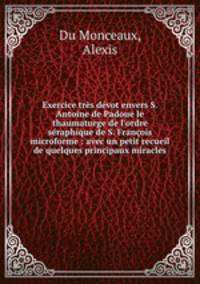 Exercice trs dvot envers S. Antoine de Padoue le thaumaturge de l`ordre sraphique de S. Franois microforme : avec un petit recueil de quelques principaux miracles