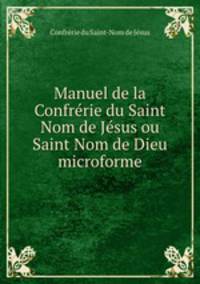 Manuel de la Confrrie du Saint Nom de Jsus ou Saint Nom de Dieu microforme