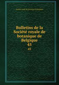 Bulletins de la Socit royale de botanique de Belgique. 45