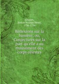 Rflexions sur la lumire; ou, Conjectures sur la part qu`elle a au mouvement des corps clestes
