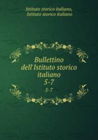 Bullettino dell`Istituto storico italiano. 5-7