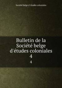 Bulletin de la Socit belge d`tudes coloniales. 4