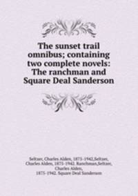 The sunset trail omnibus; containing two complete novels: The ranchman and Square Deal Sanderson
