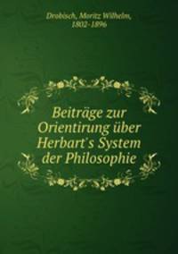 Beitrge zur Orientirung ber Herbart`s System der Philosophie
