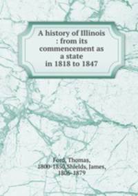 A history of Illinois : from its commencement as a state in 1818 to 1847