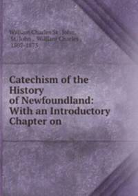 Catechism of the History of Newfoundland: With an Introductory Chapter on .