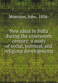 New ideas in India during the nineteenth century; a study of social, political, and religious developments
