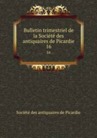 Bulletin trimestriel de la Socit des antiquaires de Picardie. 16