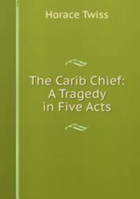 The Carib Chief: A Tragedy in Five Acts
