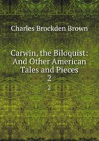 Carwin, the Biloquist: And Other American Tales and Pieces. 2