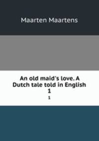 An old maid`s love. A Dutch tale told in English. 1