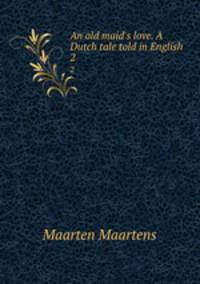 An old maid`s love. A Dutch tale told in English. 2
