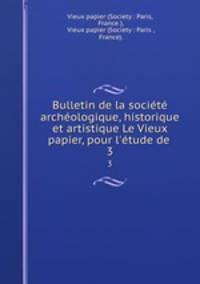 Bulletin de la socit archologique, historique et artistique Le Vieux papier, pour l`tude de .. 3