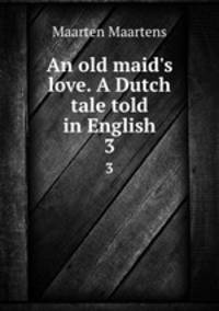 An old maid`s love. A Dutch tale told in English. 3