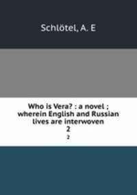 Who is Vera? : a novel ; wherein English and Russian lives are interwoven. 2
