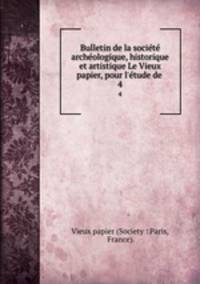 Bulletin de la socit archologique, historique et artistique Le Vieux papier, pour l`tude de .. 4