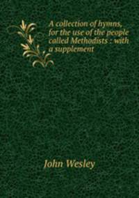 A collection of hymns, for the use of the people called Methodists : with a supplement