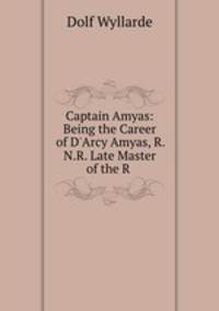 Captain Amyas: Being the Career of D`Arcy Amyas, R.N.R. Late Master of the R .