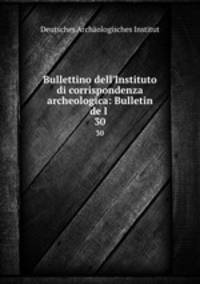 Bullettino dell`Instituto di corrispondenza archeologica: Bulletin de l .. 30