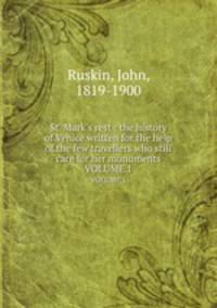 St. Mark`s rest : the history of Venice written for the help of the few travellers who still care for her monuments. VOLUME 1
