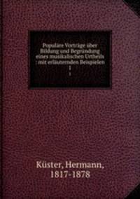 Populre Vortrge ber Bildung und Begrndung eines musikalischen Urtheils : mit erluternden Beispielen. 1
