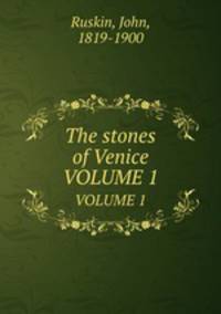 The stones of Venice. VOLUME 1