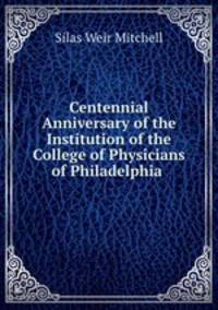 Centennial Anniversary of the Institution of the College of Physicians of Philadelphia .