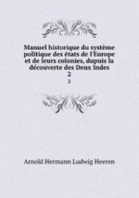 Manuel historique du systme politique des tats de l`Europe et de leurs colonies, dupuis la dcouverte des Deux Indes. 2
