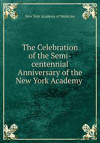 The Celebration of the Semi-centennial Anniversary of the New York Academy .