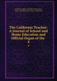 The California Teacher: A Journal of School and Home Education and Official Organ of the .. 4